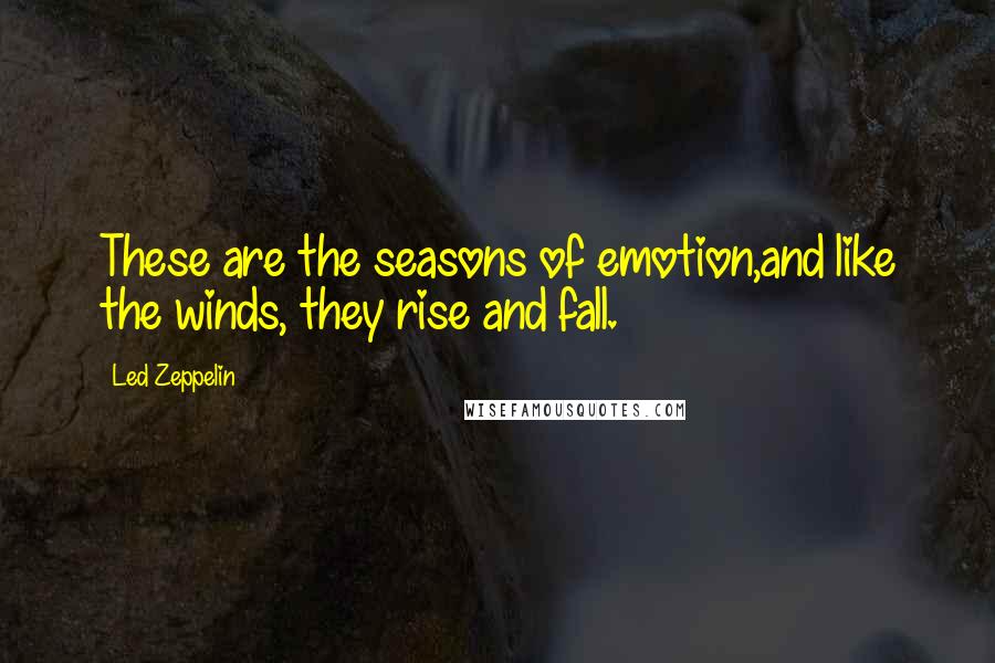 Led Zeppelin Quotes: These are the seasons of emotion,and like the winds, they rise and fall.