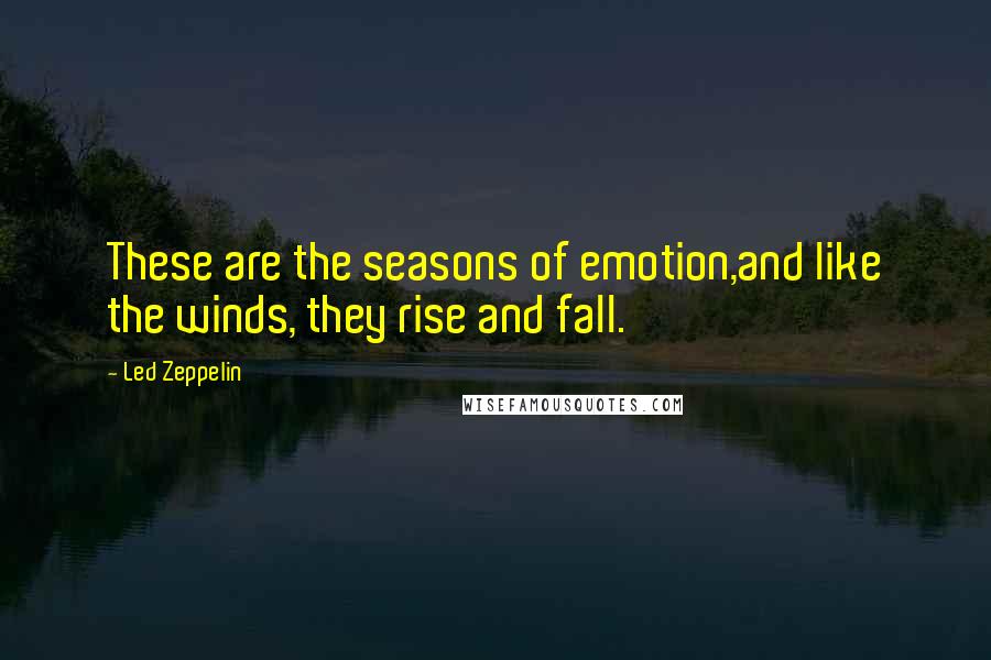 Led Zeppelin Quotes: These are the seasons of emotion,and like the winds, they rise and fall.