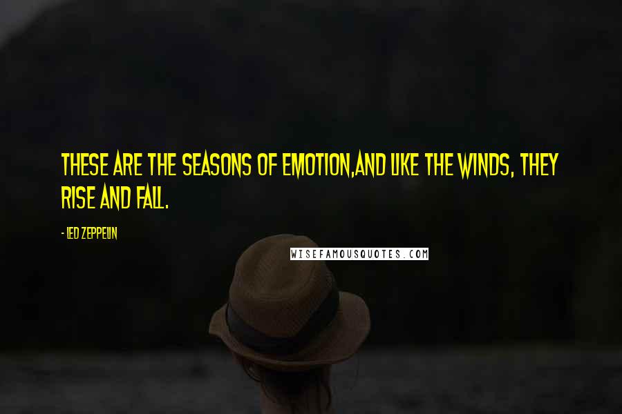 Led Zeppelin Quotes: These are the seasons of emotion,and like the winds, they rise and fall.