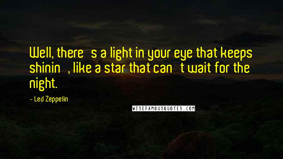 Led Zeppelin Quotes: Well, there's a light in your eye that keeps shinin', like a star that can't wait for the night.