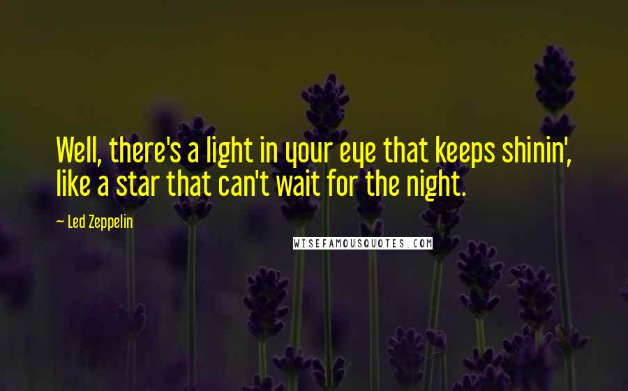 Led Zeppelin Quotes: Well, there's a light in your eye that keeps shinin', like a star that can't wait for the night.