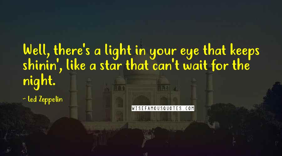 Led Zeppelin Quotes: Well, there's a light in your eye that keeps shinin', like a star that can't wait for the night.