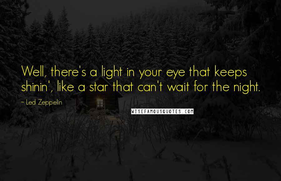 Led Zeppelin Quotes: Well, there's a light in your eye that keeps shinin', like a star that can't wait for the night.