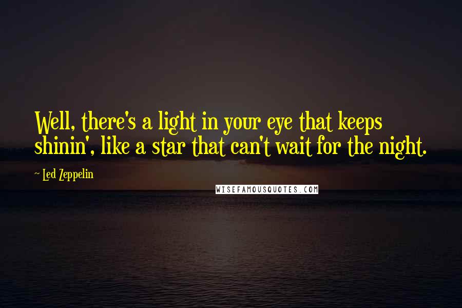 Led Zeppelin Quotes: Well, there's a light in your eye that keeps shinin', like a star that can't wait for the night.