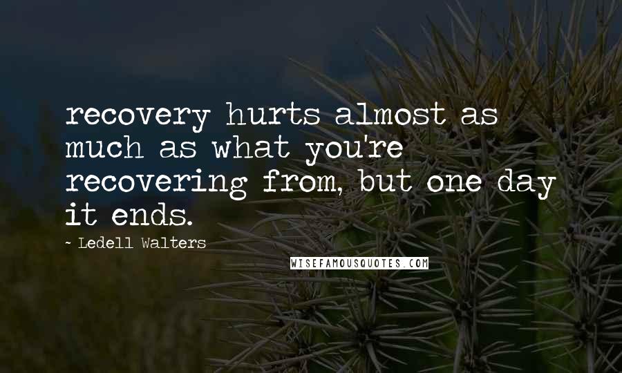 Ledell Walters Quotes: recovery hurts almost as much as what you're recovering from, but one day it ends.