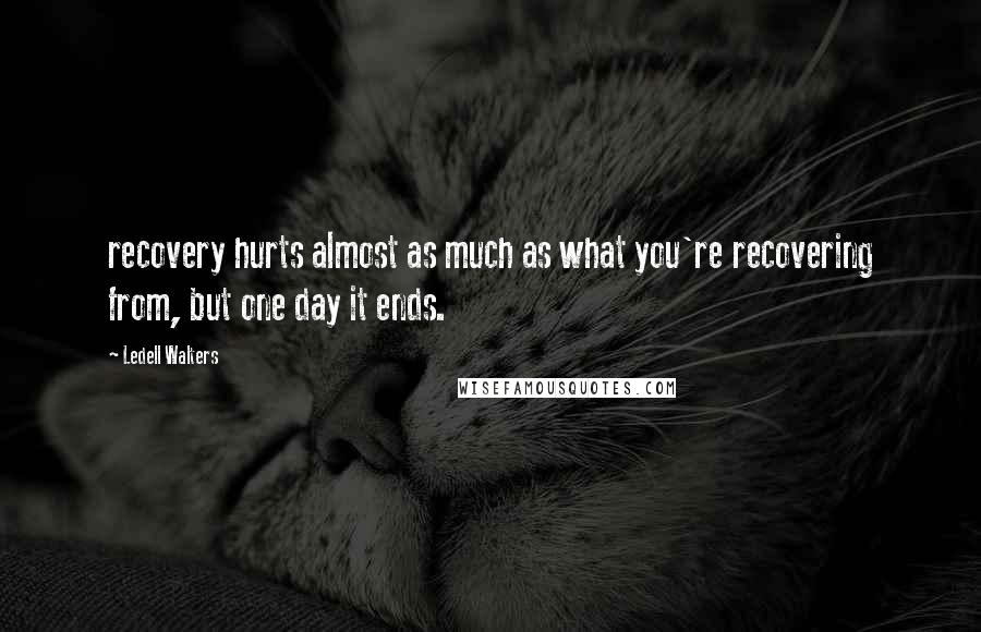 Ledell Walters Quotes: recovery hurts almost as much as what you're recovering from, but one day it ends.
