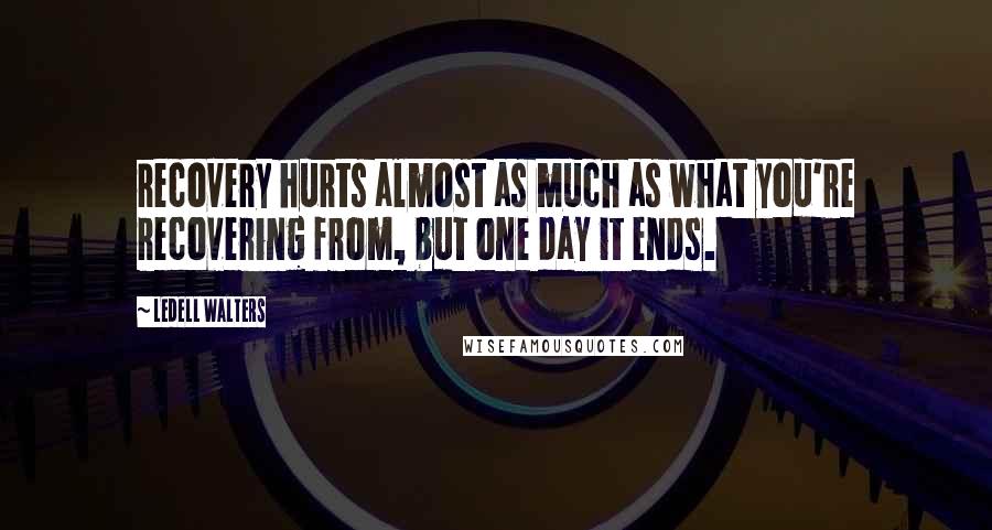 Ledell Walters Quotes: recovery hurts almost as much as what you're recovering from, but one day it ends.