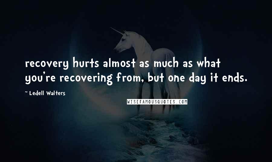 Ledell Walters Quotes: recovery hurts almost as much as what you're recovering from, but one day it ends.
