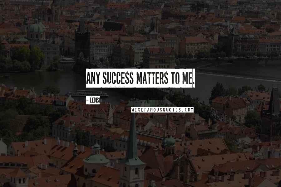 Ledisi Quotes: Any success matters to me.