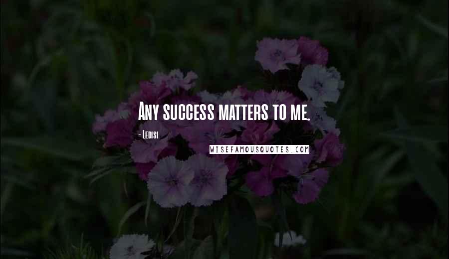 Ledisi Quotes: Any success matters to me.