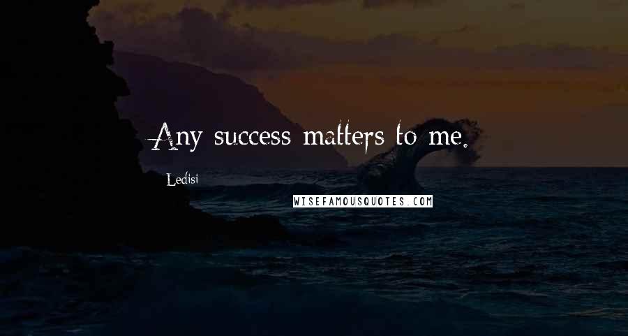 Ledisi Quotes: Any success matters to me.