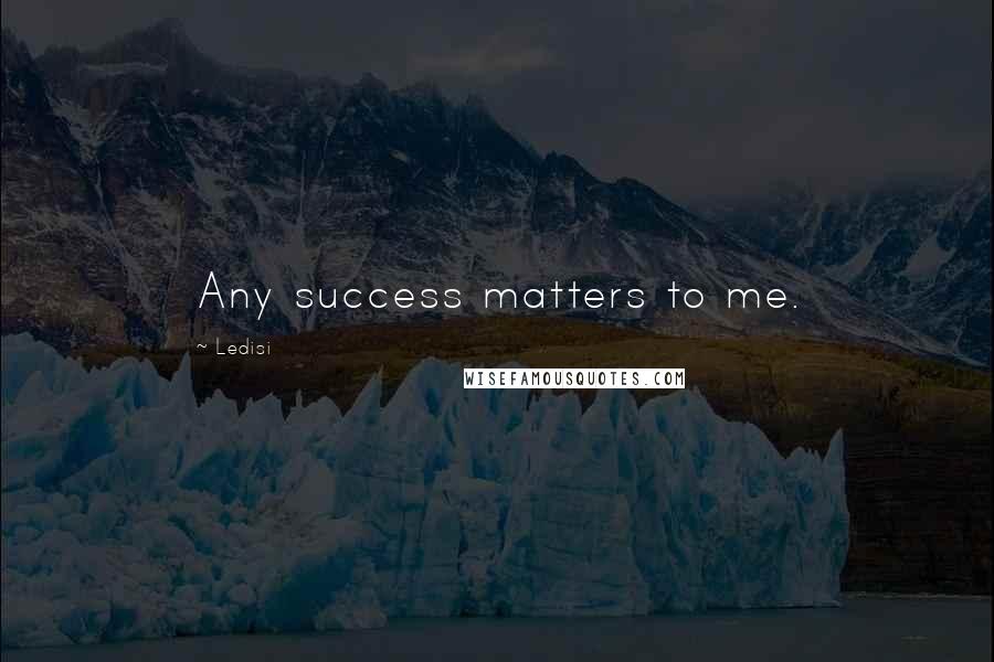 Ledisi Quotes: Any success matters to me.