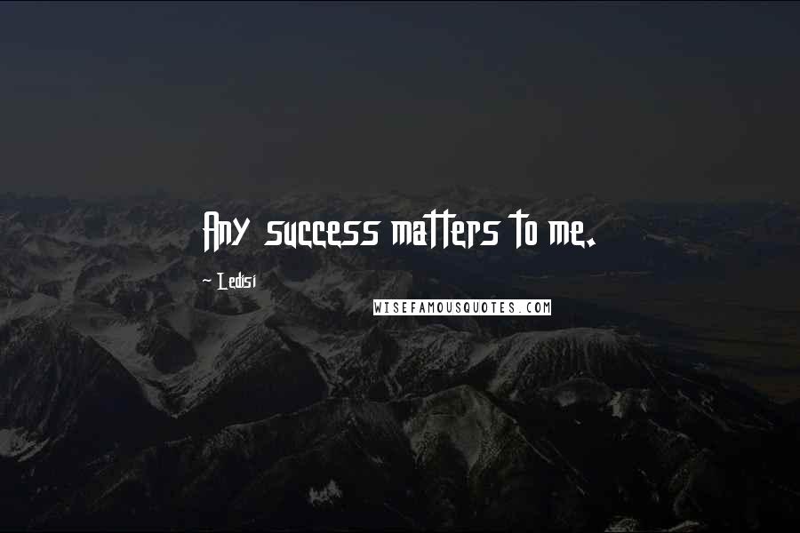 Ledisi Quotes: Any success matters to me.