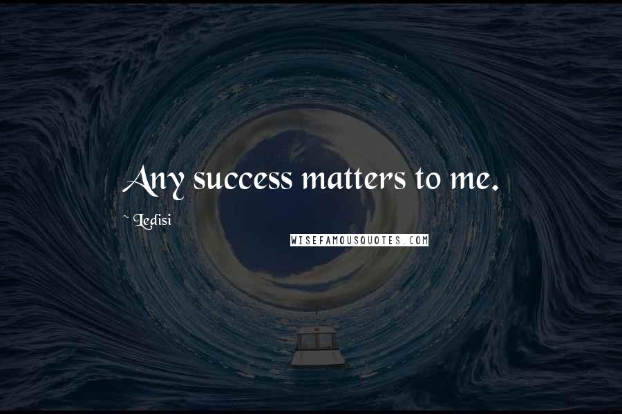 Ledisi Quotes: Any success matters to me.