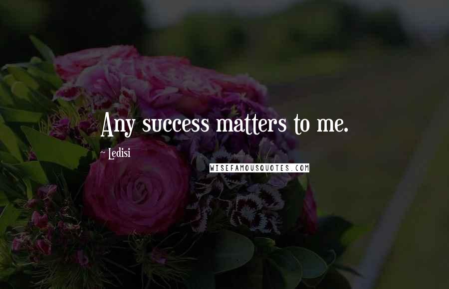 Ledisi Quotes: Any success matters to me.