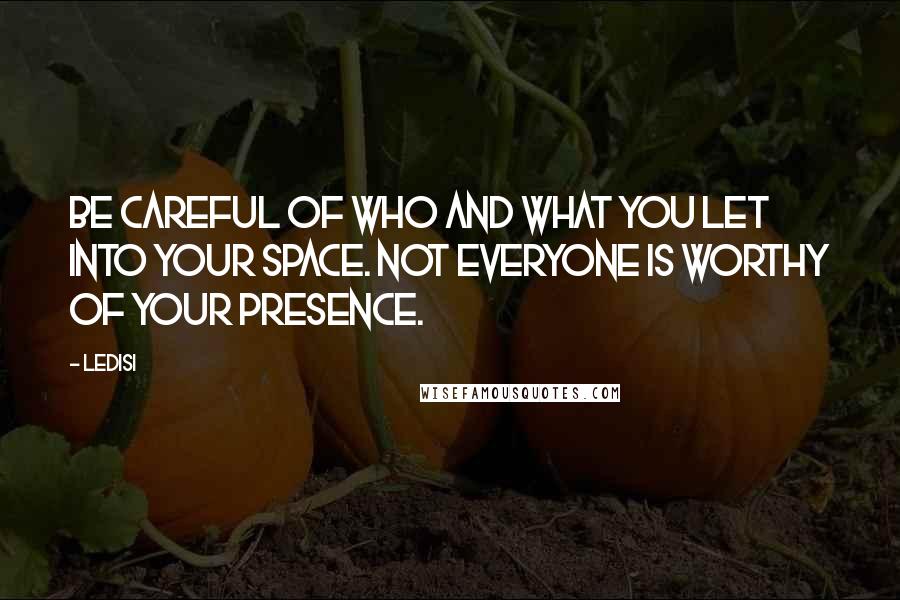 Ledisi Quotes: Be careful of who and what you let into your space. Not everyone is worthy of your presence.