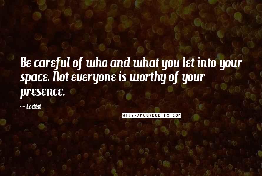 Ledisi Quotes: Be careful of who and what you let into your space. Not everyone is worthy of your presence.