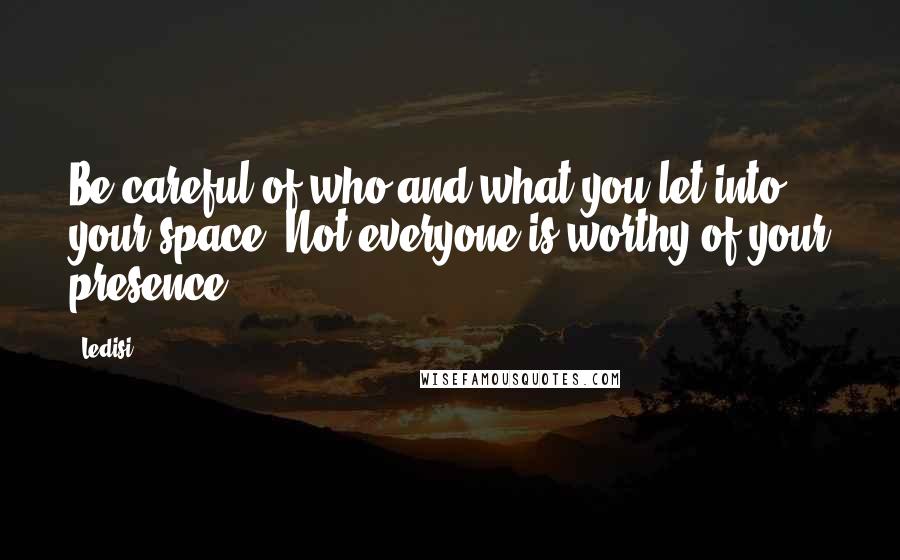 Ledisi Quotes: Be careful of who and what you let into your space. Not everyone is worthy of your presence.