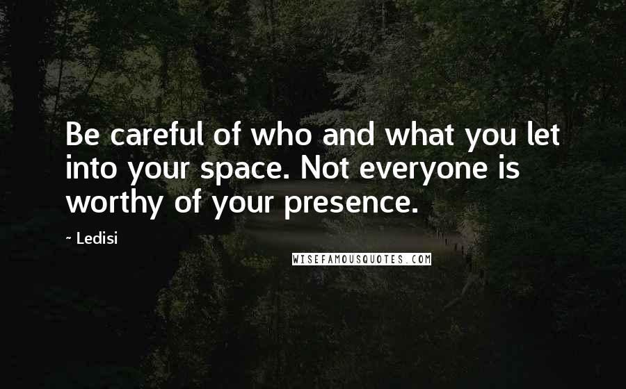 Ledisi Quotes: Be careful of who and what you let into your space. Not everyone is worthy of your presence.