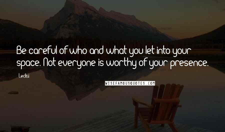 Ledisi Quotes: Be careful of who and what you let into your space. Not everyone is worthy of your presence.