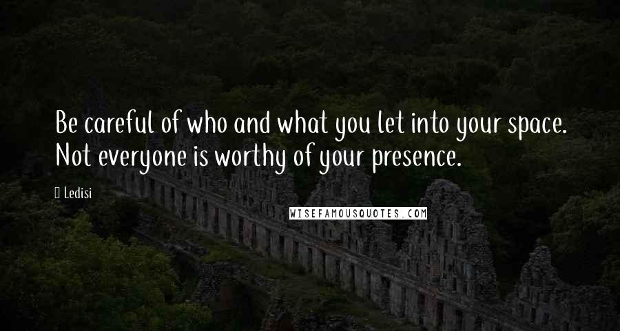 Ledisi Quotes: Be careful of who and what you let into your space. Not everyone is worthy of your presence.