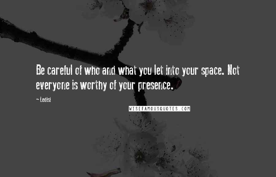 Ledisi Quotes: Be careful of who and what you let into your space. Not everyone is worthy of your presence.