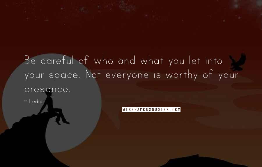 Ledisi Quotes: Be careful of who and what you let into your space. Not everyone is worthy of your presence.