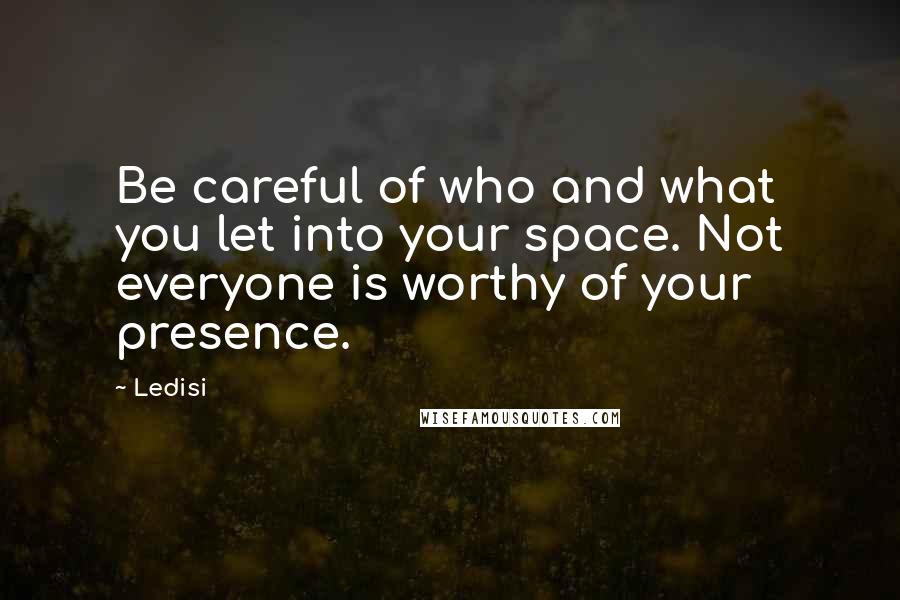 Ledisi Quotes: Be careful of who and what you let into your space. Not everyone is worthy of your presence.