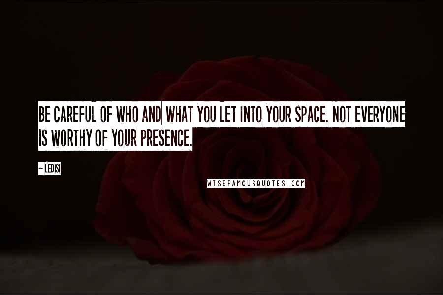 Ledisi Quotes: Be careful of who and what you let into your space. Not everyone is worthy of your presence.