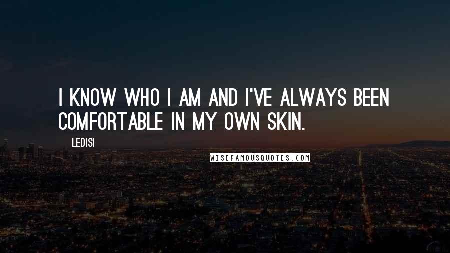 Ledisi Quotes: I know who I am and I've always been comfortable in my own skin.