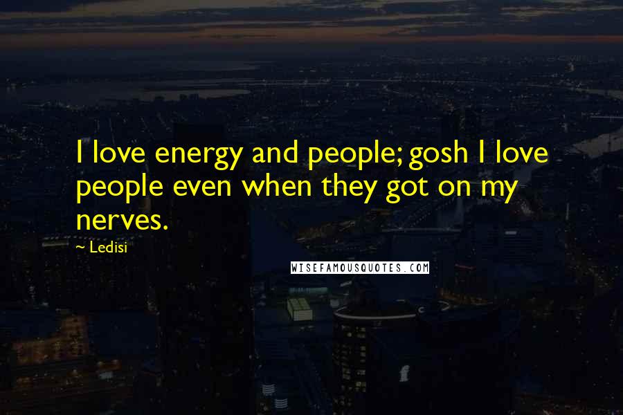 Ledisi Quotes: I love energy and people; gosh I love people even when they got on my nerves.