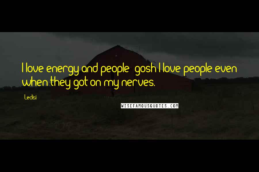 Ledisi Quotes: I love energy and people; gosh I love people even when they got on my nerves.