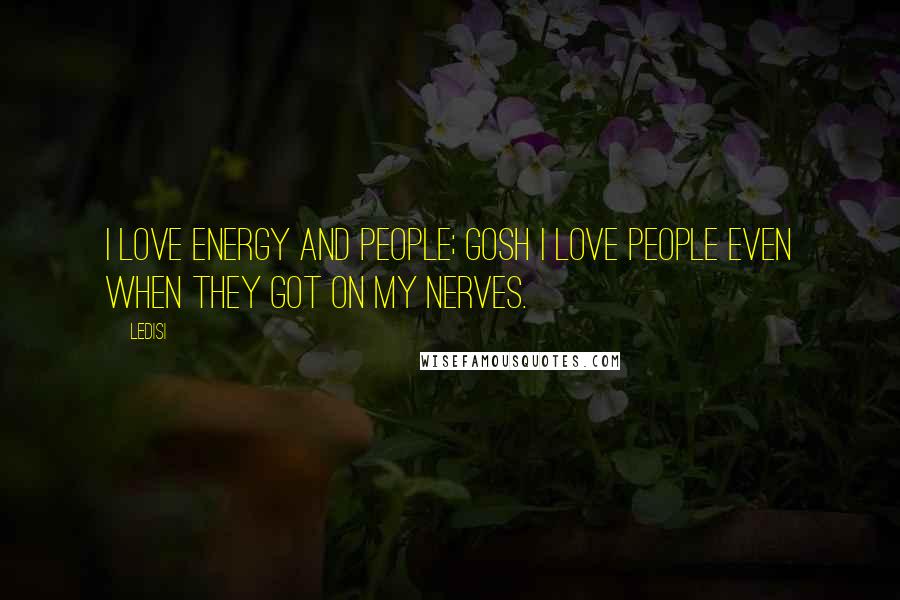 Ledisi Quotes: I love energy and people; gosh I love people even when they got on my nerves.