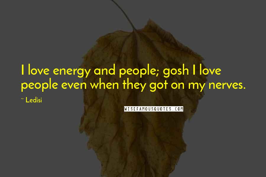 Ledisi Quotes: I love energy and people; gosh I love people even when they got on my nerves.
