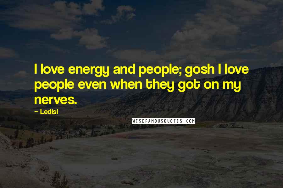 Ledisi Quotes: I love energy and people; gosh I love people even when they got on my nerves.