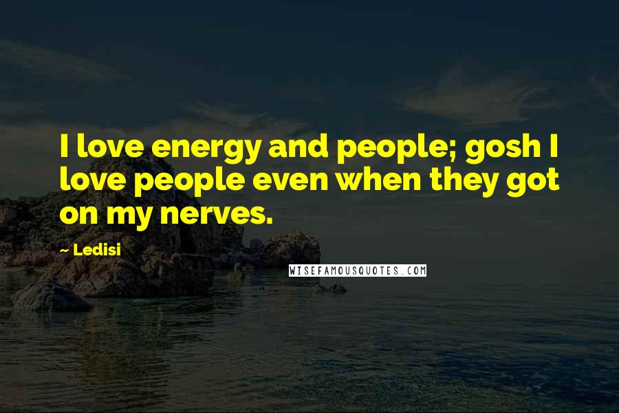 Ledisi Quotes: I love energy and people; gosh I love people even when they got on my nerves.