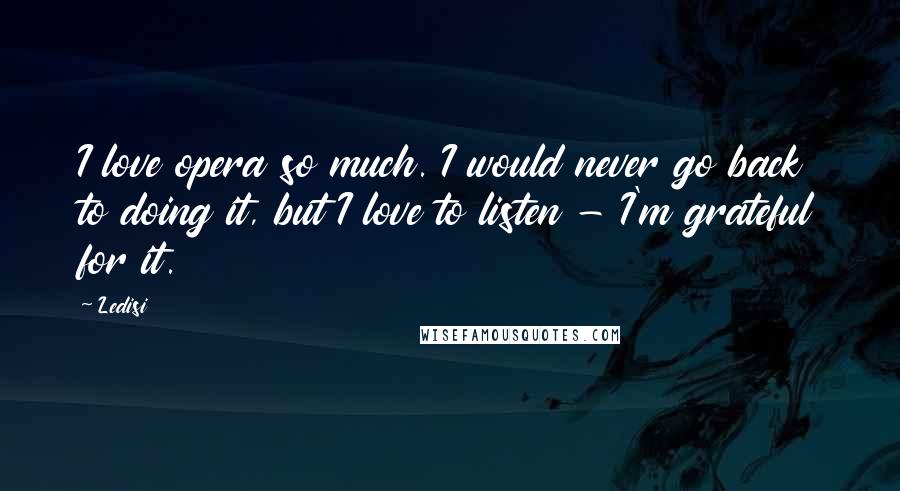 Ledisi Quotes: I love opera so much. I would never go back to doing it, but I love to listen - I'm grateful for it.