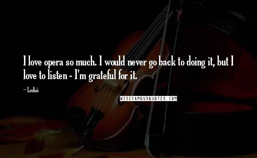 Ledisi Quotes: I love opera so much. I would never go back to doing it, but I love to listen - I'm grateful for it.