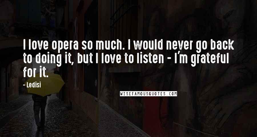 Ledisi Quotes: I love opera so much. I would never go back to doing it, but I love to listen - I'm grateful for it.