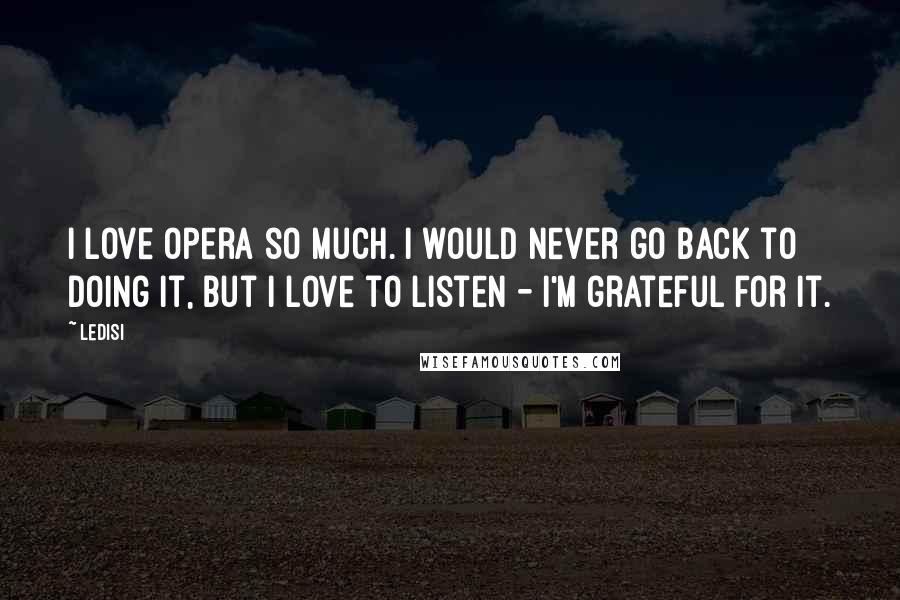 Ledisi Quotes: I love opera so much. I would never go back to doing it, but I love to listen - I'm grateful for it.