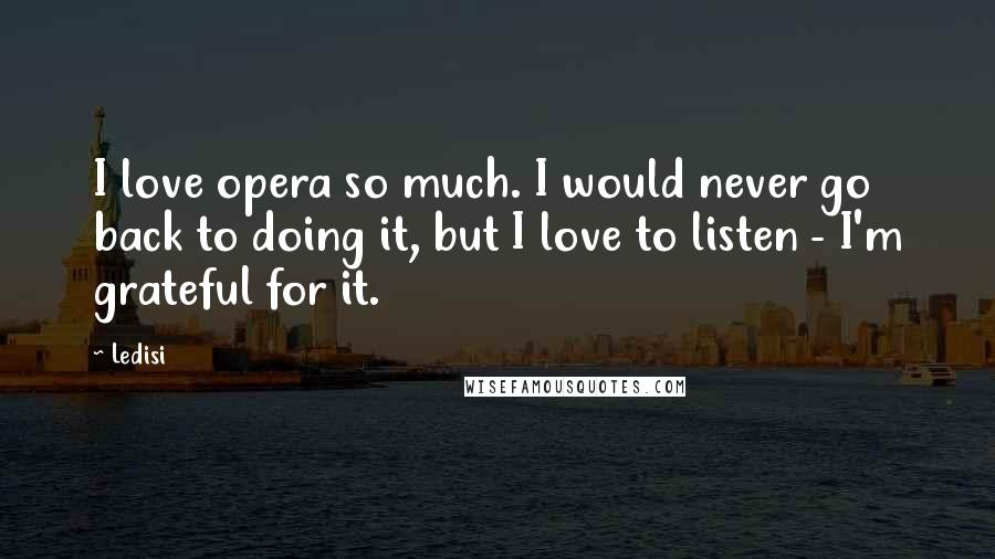 Ledisi Quotes: I love opera so much. I would never go back to doing it, but I love to listen - I'm grateful for it.