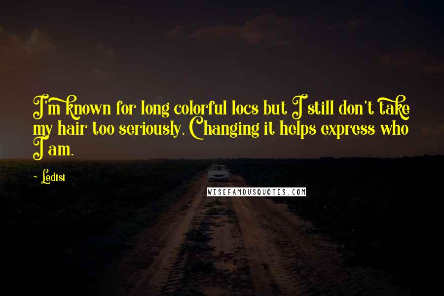 Ledisi Quotes: I'm known for long colorful locs but I still don't take my hair too seriously. Changing it helps express who I am.