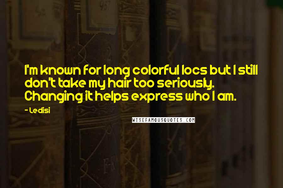 Ledisi Quotes: I'm known for long colorful locs but I still don't take my hair too seriously. Changing it helps express who I am.