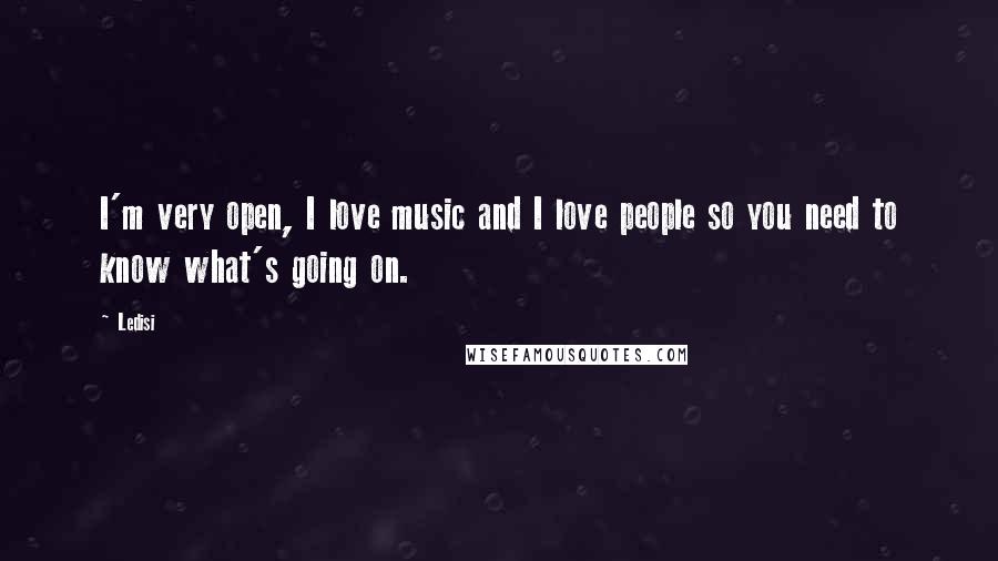 Ledisi Quotes: I'm very open, I love music and I love people so you need to know what's going on.
