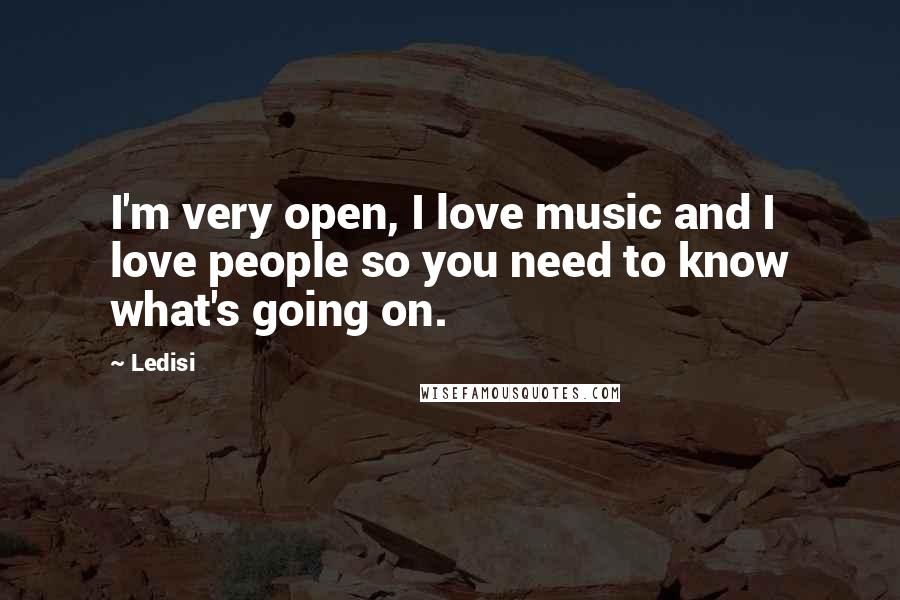 Ledisi Quotes: I'm very open, I love music and I love people so you need to know what's going on.