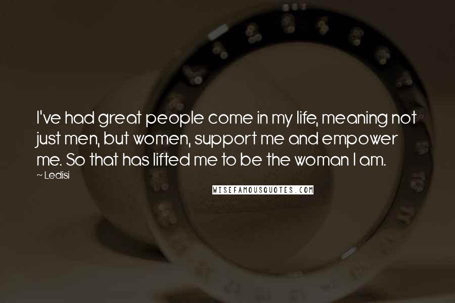 Ledisi Quotes: I've had great people come in my life, meaning not just men, but women, support me and empower me. So that has lifted me to be the woman I am.