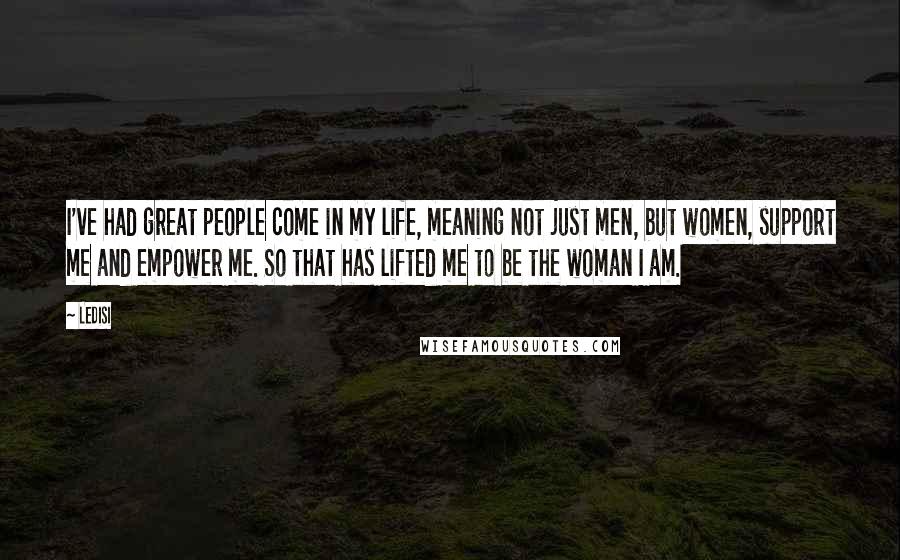 Ledisi Quotes: I've had great people come in my life, meaning not just men, but women, support me and empower me. So that has lifted me to be the woman I am.