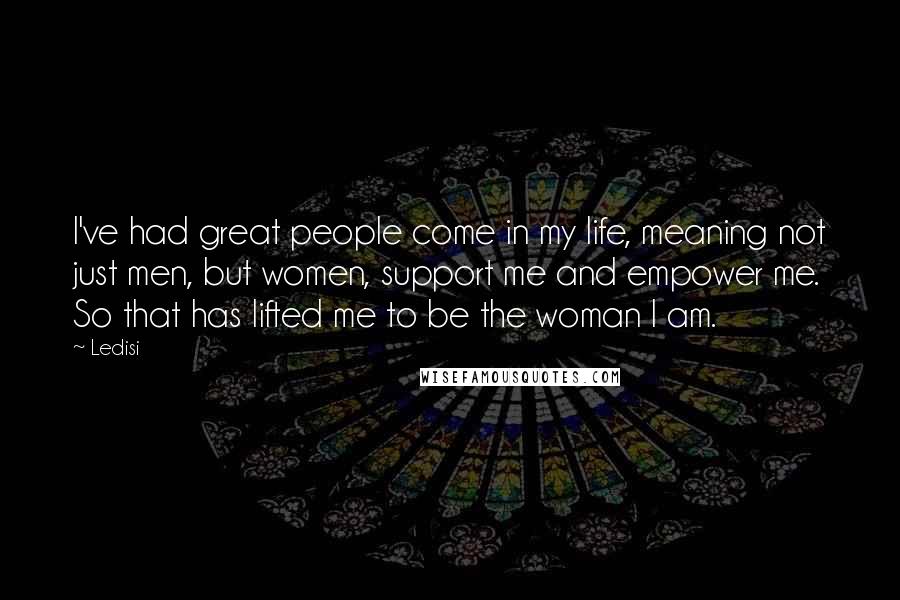 Ledisi Quotes: I've had great people come in my life, meaning not just men, but women, support me and empower me. So that has lifted me to be the woman I am.
