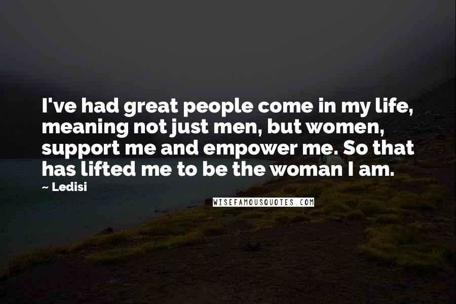 Ledisi Quotes: I've had great people come in my life, meaning not just men, but women, support me and empower me. So that has lifted me to be the woman I am.