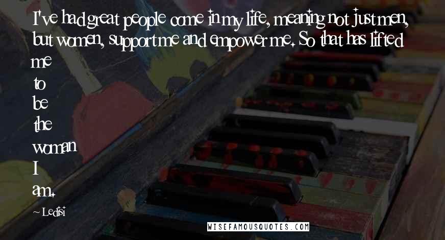 Ledisi Quotes: I've had great people come in my life, meaning not just men, but women, support me and empower me. So that has lifted me to be the woman I am.